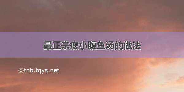 最正宗瘦小腹鱼汤的做法