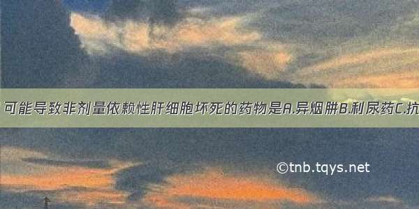 以下药物中 可能导致非剂量依赖性肝细胞坏死的药物是A.异烟肼B.利尿药C.抗真菌药D.对