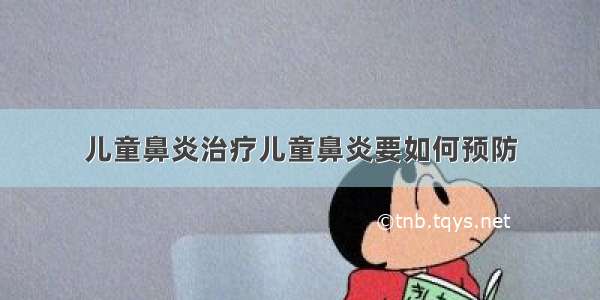 儿童鼻炎治疗儿童鼻炎要如何预防