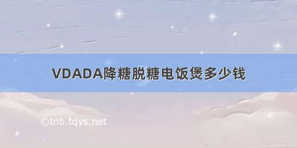 VDADA降糖脱糖电饭煲多少钱