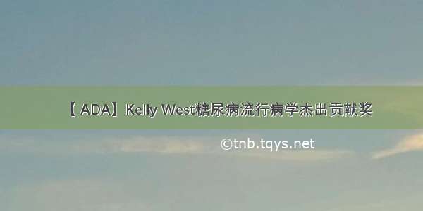 【 ADA】Kelly West糖尿病流行病学杰出贡献奖