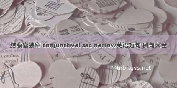 结膜囊狭窄 conjunctival sac narrow英语短句 例句大全