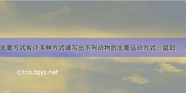 动物运动的主要方式有许多种方式请写出下列动物的主要运动方式：鼠妇（） 蝙蝠（　）