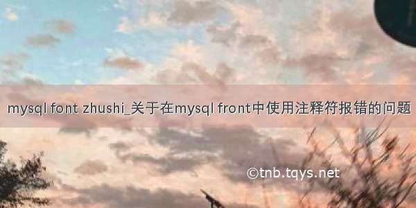 mysql font zhushi_关于在mysql front中使用注释符报错的问题