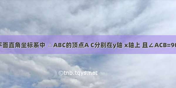 已知：在平面直角坐标系中 △ABC的顶点A C分别在y轴 x轴上 且∠ACB=90° AC=BC．