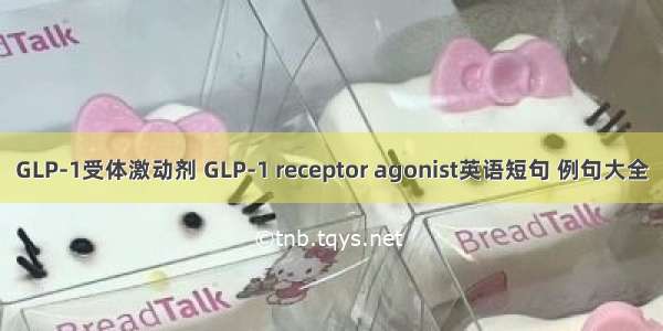 GLP-1受体激动剂 GLP-1 receptor agonist英语短句 例句大全