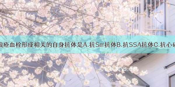 与系统性红斑狼疮血栓形成相关的自身抗体是A.抗Sm抗体B.抗SSA抗体C.抗心磷脂抗体D.抗d