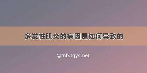 多发性肌炎的病因是如何导致的