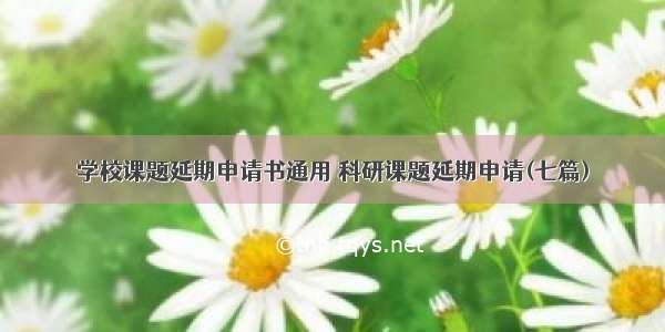 学校课题延期申请书通用 科研课题延期申请(七篇)