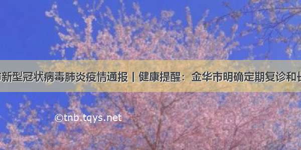 8月1日省 市新型冠状病毒肺炎疫情通报丨健康提醒：金华市明确定期复诊和长期治疗患者