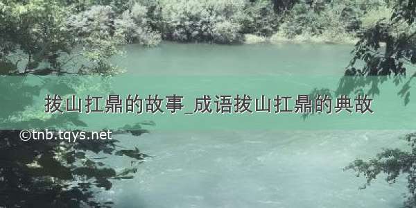 拔山扛鼎的故事_成语拔山扛鼎的典故