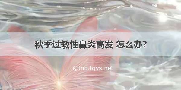 秋季过敏性鼻炎高发 怎么办？