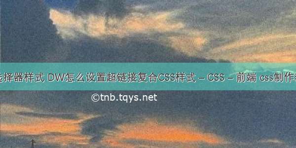 css3选择器样式 DW怎么设置超链接复合CSS样式 – CSS – 前端 css制作套表格