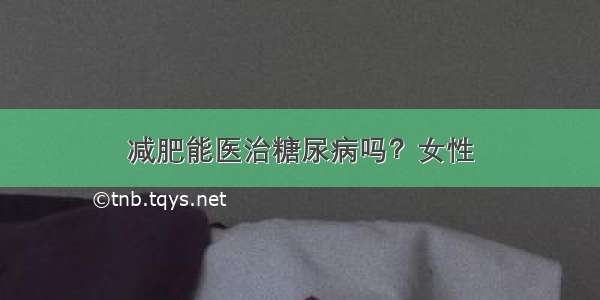 减肥能医治糖尿病吗？女性