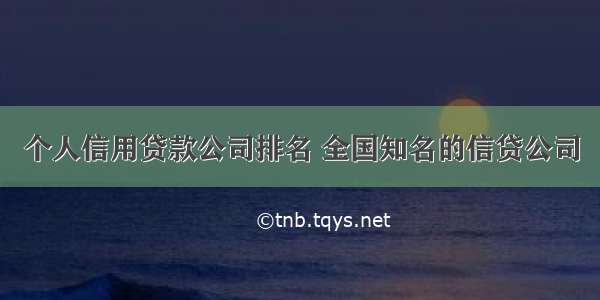 个人信用贷款公司排名 全国知名的信贷公司