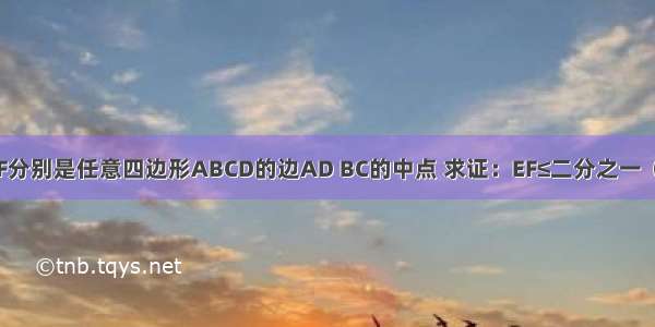 已知：E F分别是任意四边形ABCD的边AD BC的中点 求证：EF≤二分之一（AB+CD）