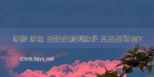 尿频 尿急 是慢性前列腺炎 还是是肾虚？