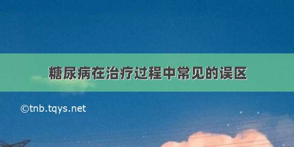 糖尿病在治疗过程中常见的误区