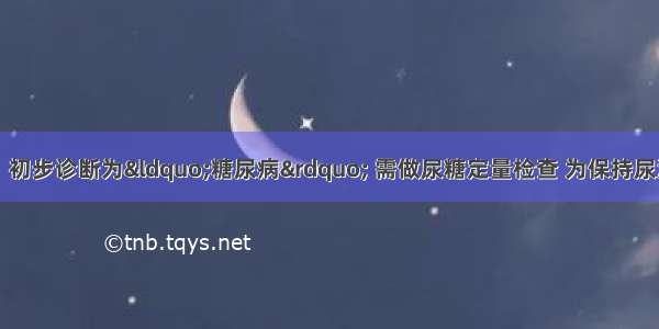 患者男性 45岁。初步诊断为“糖尿病” 需做尿糖定量检查 为保持尿液化学成分不变 