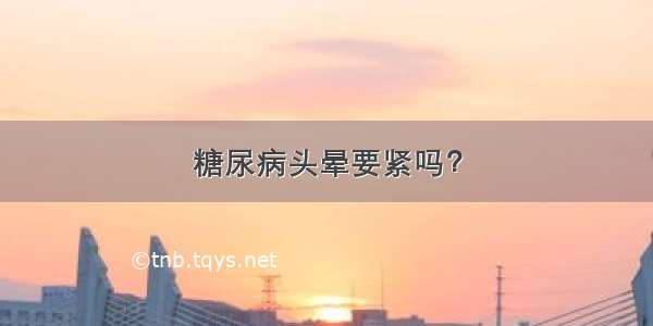 糖尿病头晕要紧吗？