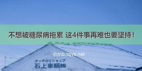 不想被糖尿病拖累 这4件事再难也要坚持！