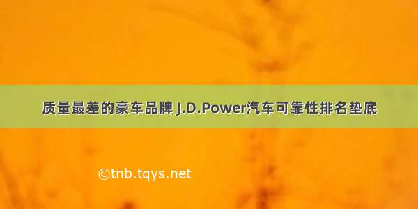 质量最差的豪车品牌 J.D.Power汽车可靠性排名垫底