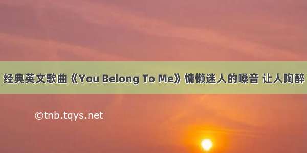 经典英文歌曲《You Belong To Me》慵懒迷人的嗓音 让人陶醉