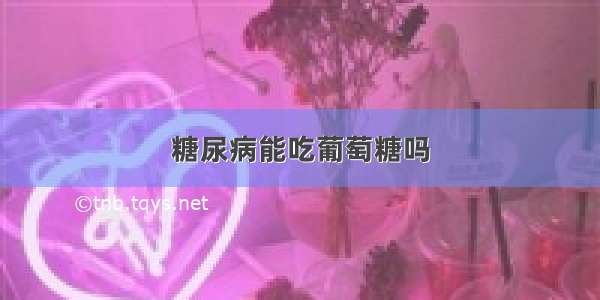 糖尿病能吃葡萄糖吗