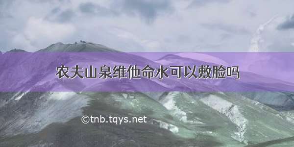 农夫山泉维他命水可以敷脸吗