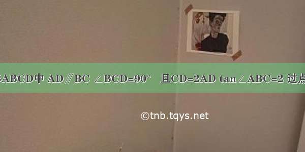 如图 直角梯形ABCD中 AD∥BC ∠BCD=90° 且CD=2AD tan∠ABC=2 过点D作DE∥AB 