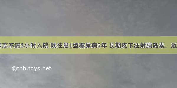 男 20岁 神志不清2小时入院 既往患1型糖尿病5年 长期皮下注射胰岛素．近3天因腹泻