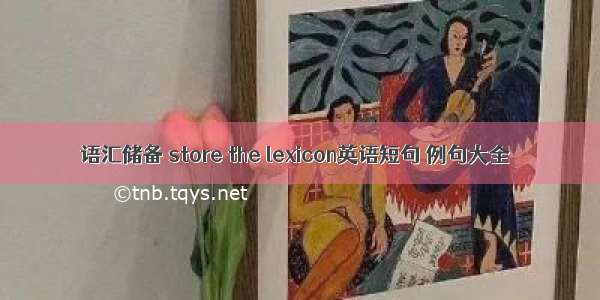 语汇储备 store the lexicon英语短句 例句大全