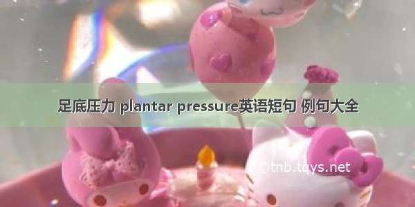 足底压力 plantar pressure英语短句 例句大全