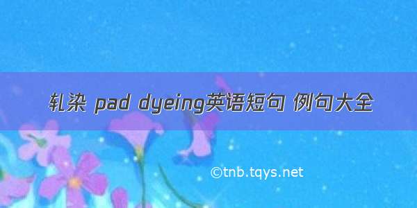 轧染 pad dyeing英语短句 例句大全