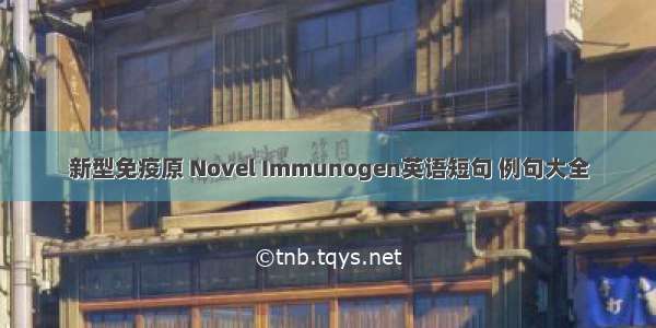 新型免疫原 Novel Immunogen英语短句 例句大全