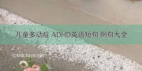 儿童多动症 ADHD英语短句 例句大全