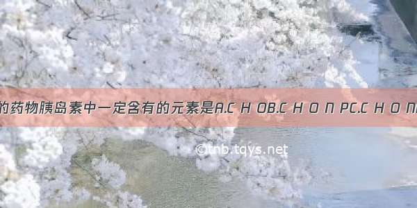 治疗糖尿病的药物胰岛素中一定含有的元素是A.C H OB.C H O N PC.C H O ND.C H O P