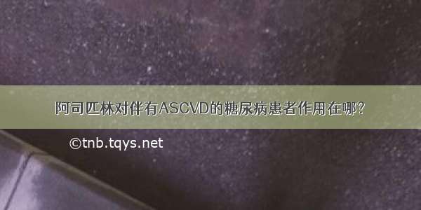 阿司匹林对伴有ASCVD的糖尿病患者作用在哪？