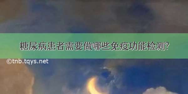 糖尿病患者需要做哪些免疫功能检测?