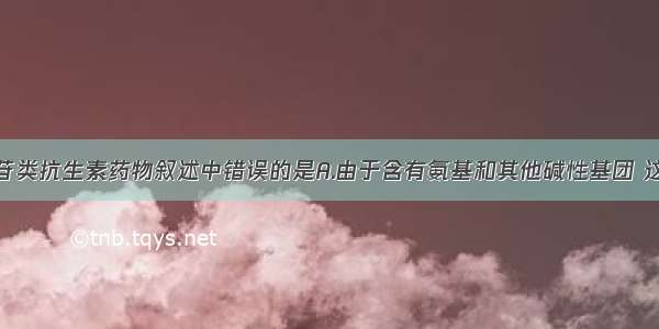 关于氨基糖苷类抗生素药物叙述中错误的是A.由于含有氨基和其他碱性基团 这类抗生素都