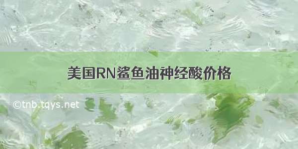 美国RN鲨鱼油神经酸价格