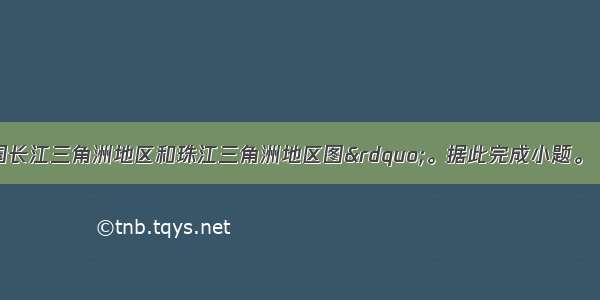 下图为&ldquo;我国长江三角洲地区和珠江三角洲地区图&rdquo;。据此完成小题。【小题1】长江三角