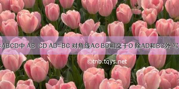 已知等腰梯形ABCD中 AB∥CD AD=BC 对角线AC BD相交于O 除AD和BC外 写出一组相等