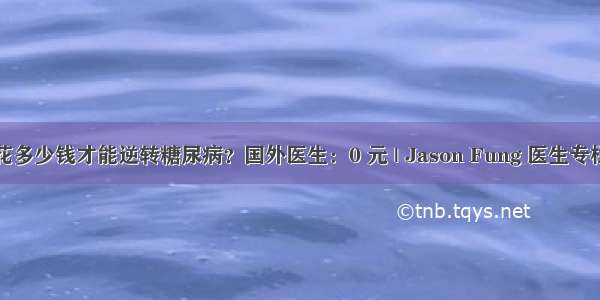 花多少钱才能逆转糖尿病？国外医生：0 元 | Jason Fung 医生专栏