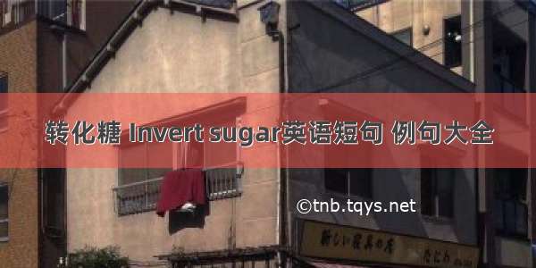 转化糖 Invert sugar英语短句 例句大全