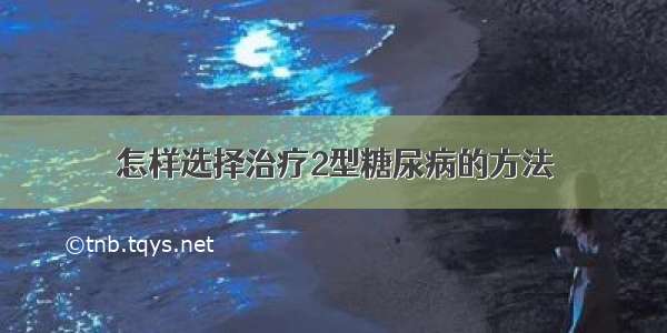 怎样选择治疗2型糖尿病的方法