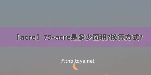【acre】75-acre是多少面积?换算方式?