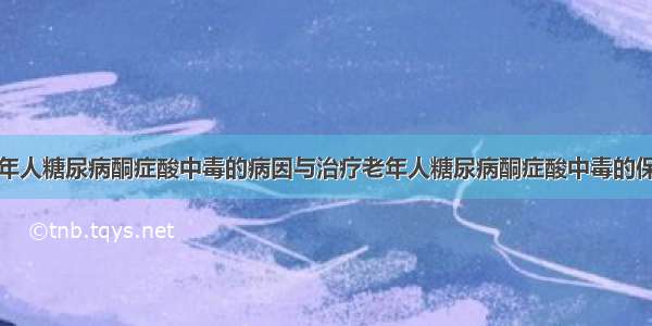 老年人糖尿病酮症酸中毒的病因与治疗老年人糖尿病酮症酸中毒的保健