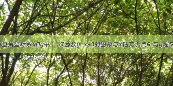 如图 在平面直角坐标系xOy中 一次函数y=x+3的图象与x轴交于点A 与y轴交于点B 点C