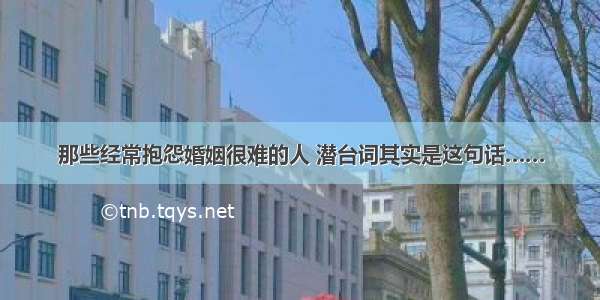 那些经常抱怨婚姻很难的人 潜台词其实是这句话……